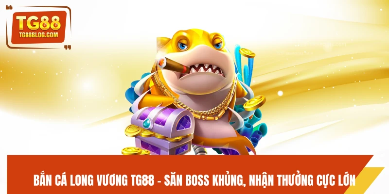 Bắn Cá Long Vương TG88 - Săn Boss Khủng, Nhận Thưởng Cực Lớn 4 Bắn Cá Long Vương TG88 - Săn Boss Khủng, Nhận Thưởng Cực Lớn