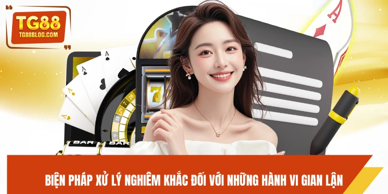 Điều Khoản Sử Dụng TG88 - Quy Định Và Điều Kiện Khi Tham Gia 6 Biện pháp xử lý nghiêm khắc đối với những hành vi gian lận