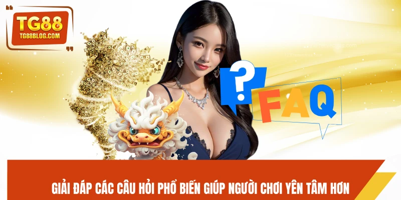 Giải đáp các câu hỏi phổ biến giúp người chơi yên tâm hơn