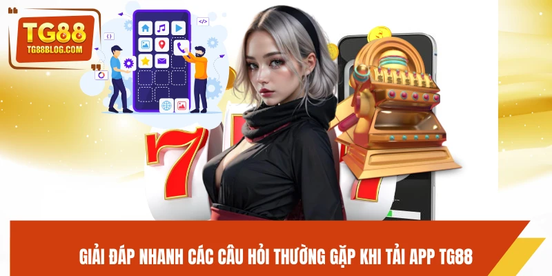 Giải đáp nhanh các câu hỏi thường gặp khi tải app TG88