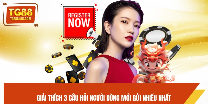 Đăng Ký TG88 - Tạo Tài Khoản Nhanh Chóng, Nhận Thưởng Ngay 6 Giải thích 3 câu hỏi người dùng mới gửi nhiều nhất