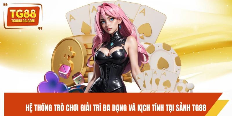 Hệ thống trò chơi giải trí đa dạng và kịch tính tại sảnh TG88