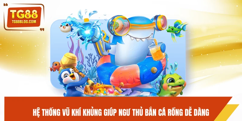 Bắn Cá Rồng TG88 - Hạ Boss Siêu Khủng, Nhận Thưởng Cực Đã 6 Hệ thống vũ khí khủng giúp ngư thủ bắn cá Rồng dễ dàng