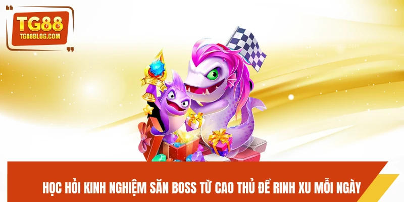 Vua Bắn Cá TG88 - Game Hot, Săn Xu Nhanh, Thắng Đậm 7 Học hỏi kinh nghiệm săn boss từ cao thủ để rinh xu mỗi ngày