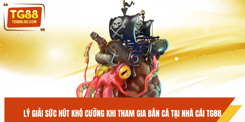Bắn Cá TG88 – Săn Boss Khủng, Nhận Thưởng Cực Đã 6 Lý giải sức hút khó cưỡng khi tham gia bắn cá tại nhà cái TG88