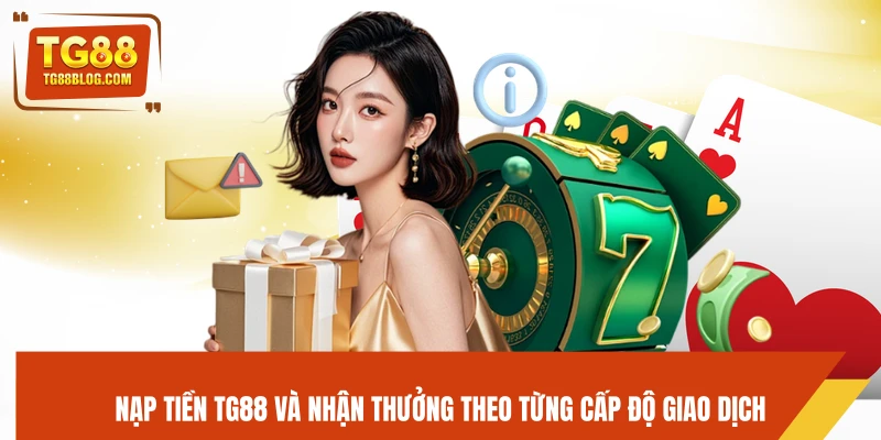 Nạp Tiền TG88 – Hướng Dẫn Nạp Nhanh, Giao Dịch Tức Thì 5 Nạp tiền TG88 và nhận thưởng theo từng cấp độ giao dịch