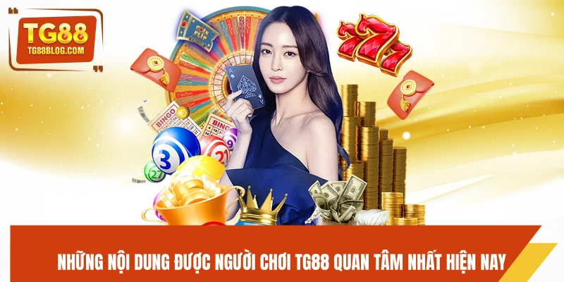 Những nội dung được người chơi TG88 quan tâm nhất hiện nay