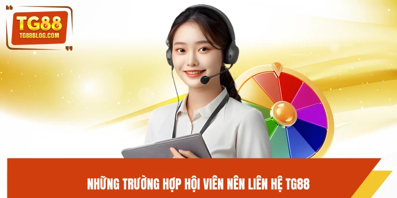 Liên Hệ TG88 – Hỗ Trợ 24/7, Giải Quyết Nhanh Mọi Vấn Đề 4 Những trường hợp hội viên nên liên hệ TG88