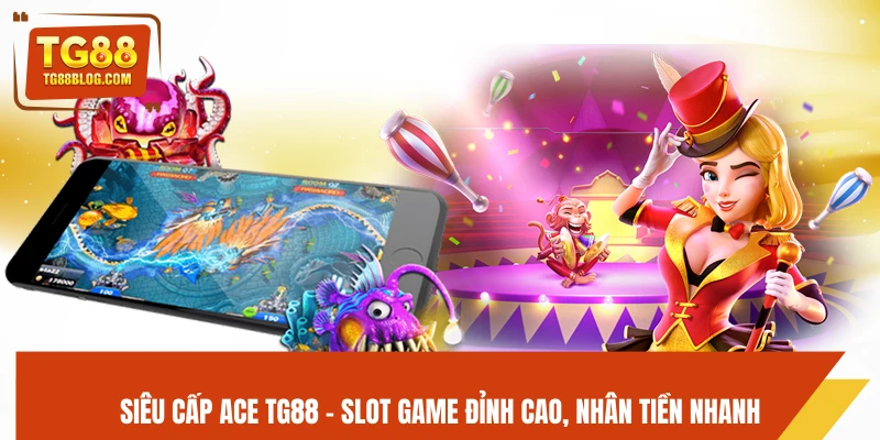 Siêu Cấp Ace TG88 - Slot Game Đỉnh Cao, Nhân Tiền Nhanh