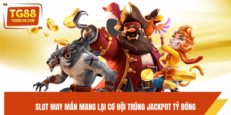 Slot may mắn mang lại cơ hội trúng Jackpot tỷ đồng