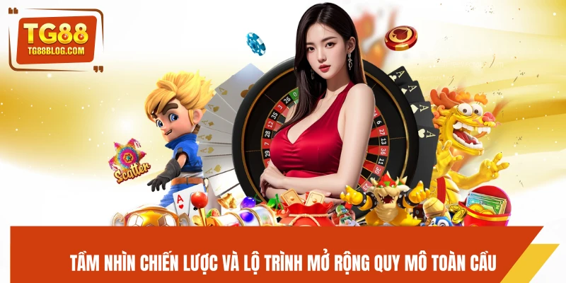 Tầm nhìn chiến lược và lộ trình mở rộng quy mô toàn cầu