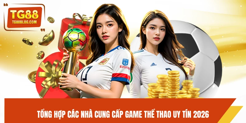 Tổng hợp các nhà cung cấp game thể thao uy tín 2026