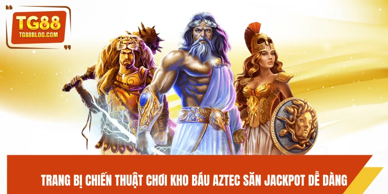 Kho Báu Aztec TG88 - Khám Phá Bí Ẩn, Săn Vàng Cực Khủng 7 Trang bị chiến thuật chơi Kho Báu Aztec săn jackpot dễ dàng