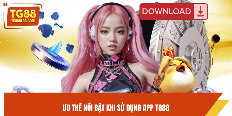 Ưu thế nổi bật khi sử dụng app TG88